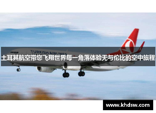 土耳其航空带您飞翔世界每一角落体验无与伦比的空中旅程